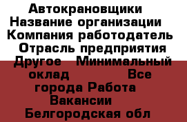 Автокрановщики › Название организации ­ Компания-работодатель › Отрасль предприятия ­ Другое › Минимальный оклад ­ 50 000 - Все города Работа » Вакансии   . Белгородская обл.